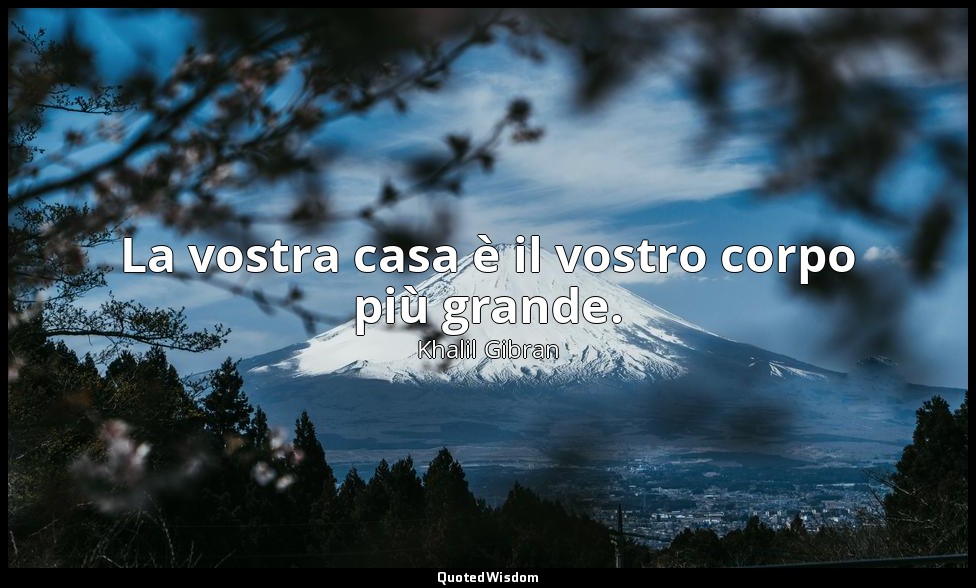 La vostra casa è il vostro corpo più grande. — Khalil Gibran