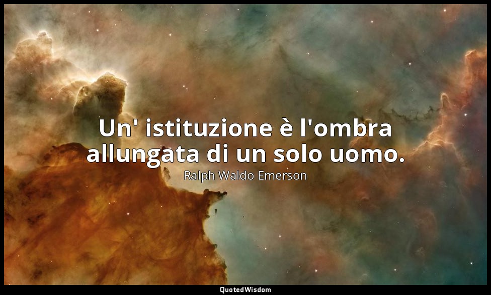 Un' istituzione è l'ombra allungata di un solo uomo. — Ralph Waldo Emerson