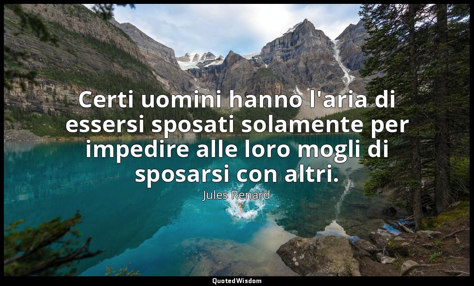Certi uomini hanno l'aria di essersi sposati solamente per impedire alle loro mo — Jules Renard