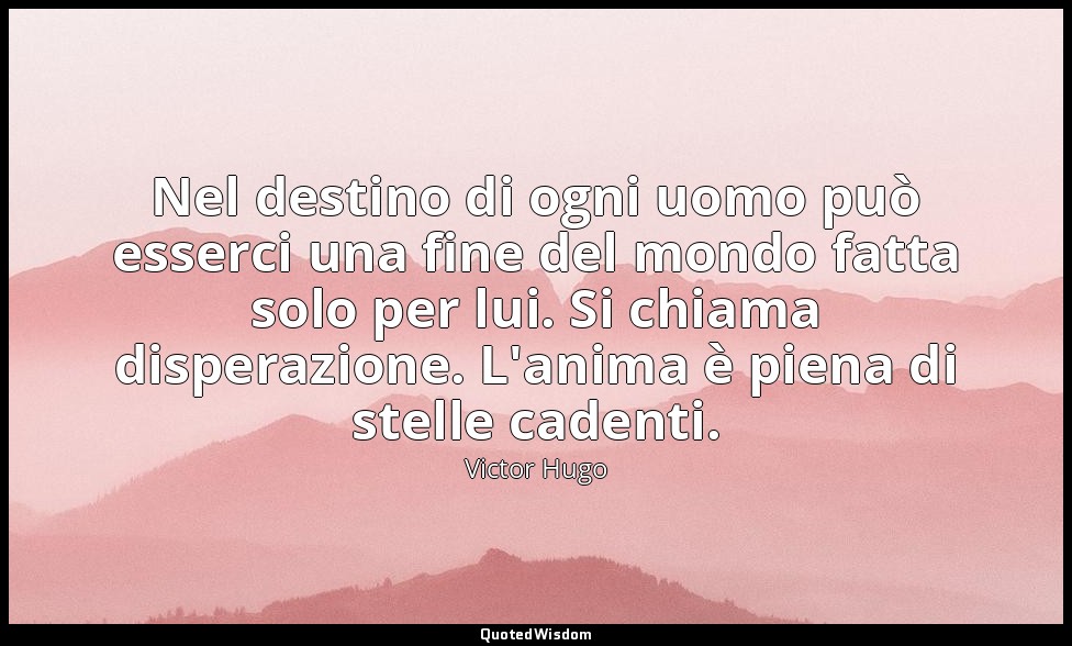 Nel destino di ogni uomo può esserci una fine del mondo fatta solo per lui. Si c — Victor Hugo