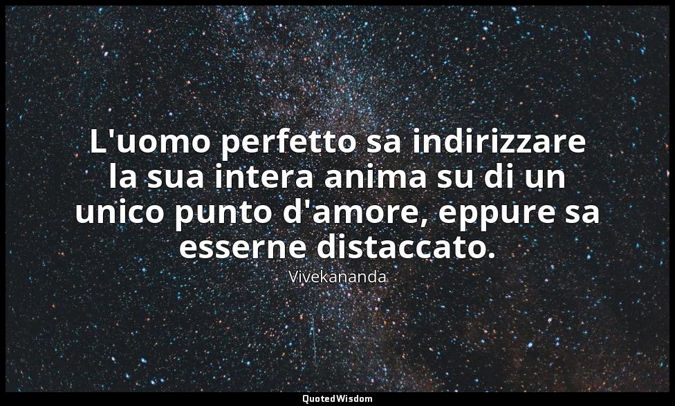 L'uomo perfetto sa indirizzare la sua intera anima su di un unico punto d'amore, — Vivekananda