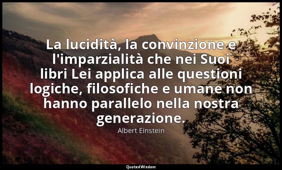 La lucidità, la convinzione e l'imparzialità che nei Suoi libri Lei applica alle — Albert Einstein