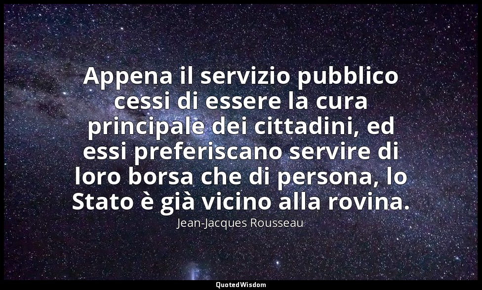 Appena il servizio pubblico cessi di essere la cura principale dei cittadini, ed — Jean-Jacques Rousseau