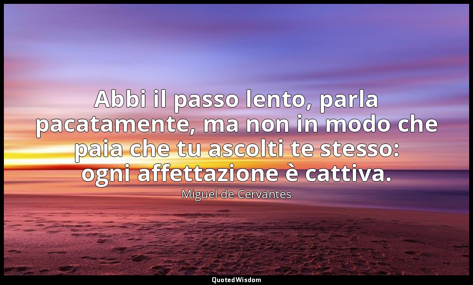 Abbi il passo lento, parla pacatamente, ma non in modo che paia che tu ascolti t — Miguel de Cervantes
