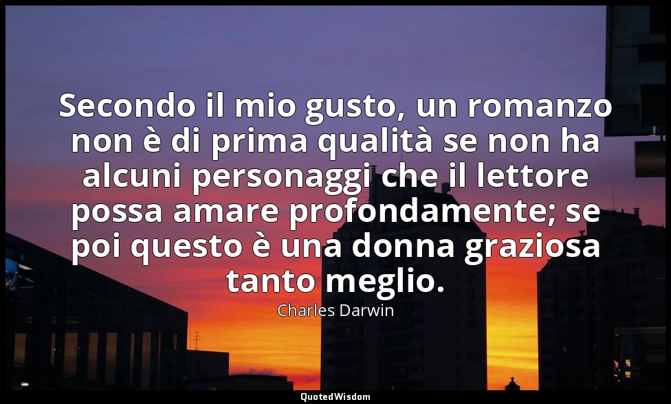 Secondo il mio gusto, un romanzo non è di prima qualità se non ha alcuni persona — Charles Darwin
