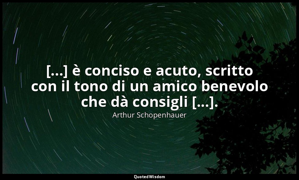 [...] è conciso e acuto, scritto con il tono di un amico benevolo che dà consigl — Arthur Schopenhauer