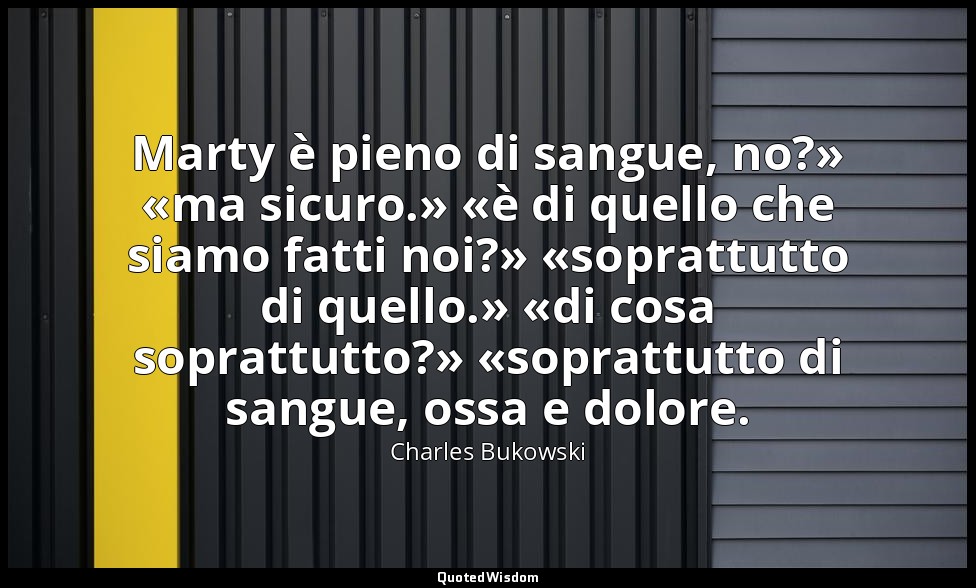 Marty è pieno di sangue, no?» «ma sicuro.» «è di quello che siamo fatti noi?» «s — Charles Bukowski