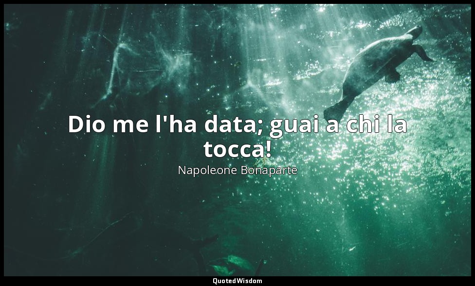 Dio me l'ha data; guai a chi la tocca! — Napoleone Bonaparte