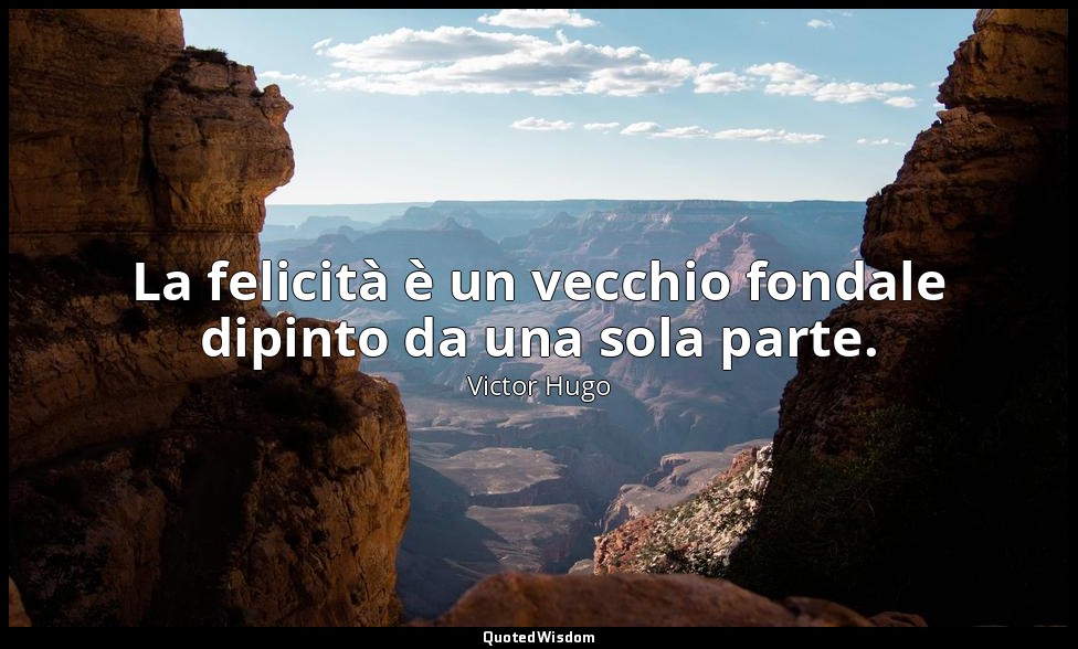 La felicità è un vecchio fondale dipinto da una sola parte. — Victor Hugo