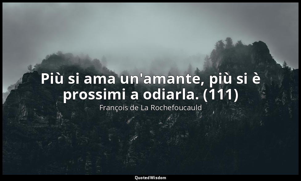 Più si ama un'amante, più si è prossimi a odiarla. (111) — François de La Rochefoucauld