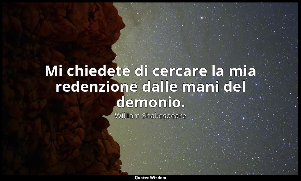 Mi chiedete di cercare la mia redenzione dalle mani del demonio. — William Shakespeare