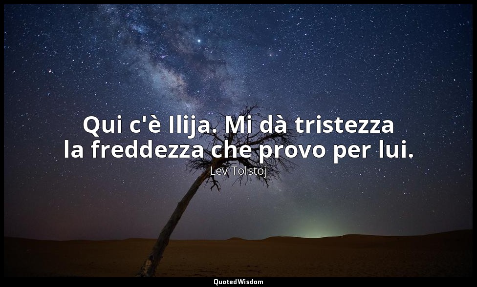 Qui c'è Ilija. Mi dà tristezza la freddezza che provo per lui. (2 maggio 1891, p — Lev Tolstoj