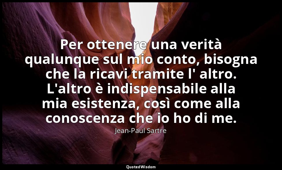 Per ottenere una verità qualunque sul mio conto, bisogna che la ricavi tramite l — Jean-Paul Sartre