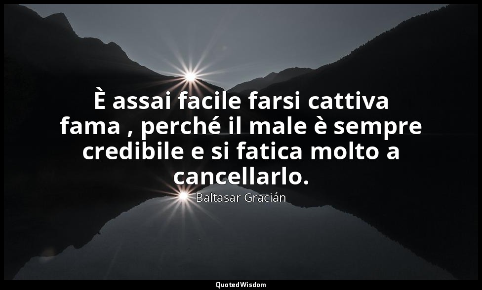 È assai facile farsi cattiva fama , perché il male è sempre credibile e si fatic — Baltasar Gracián