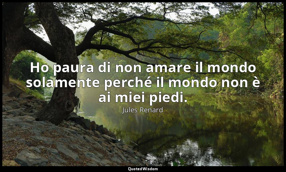 Ho paura di non amare il mondo solamente perché il mondo non è ai miei piedi. (2 — Jules Renard