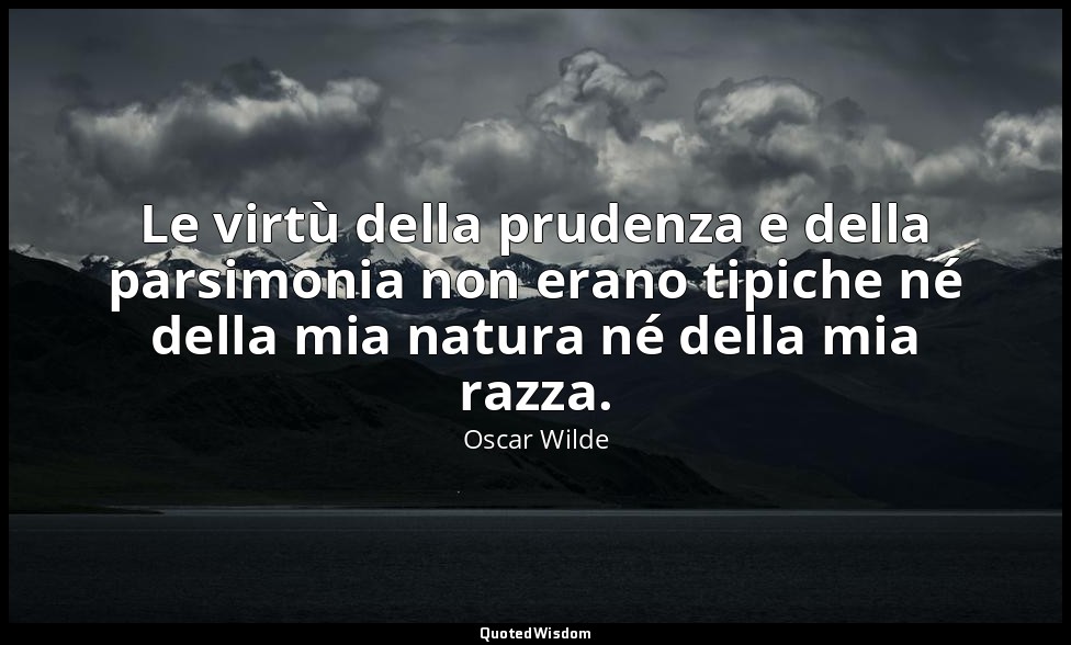 Le virtù della prudenza e della parsimonia non erano tipiche né della mia natura — Oscar Wilde