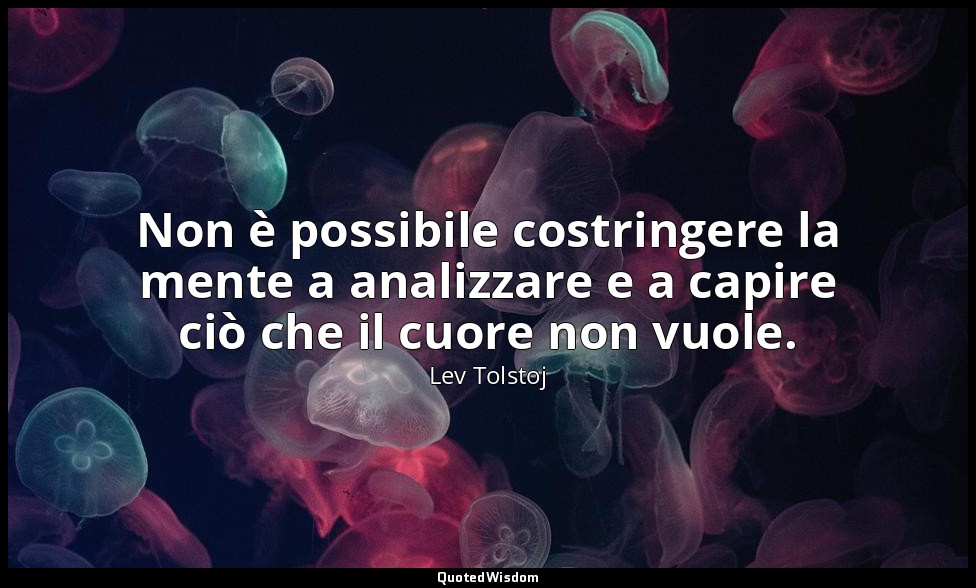 Non è possibile costringere la mente a analizzare e a capire ciò che il cuore no — Lev Tolstoj