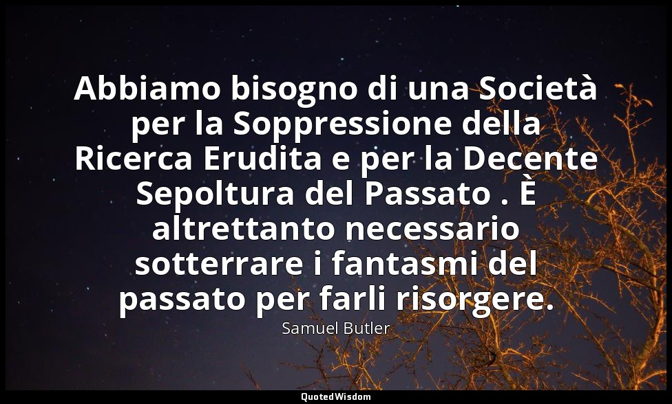 Abbiamo bisogno di una Società per la Soppressione della Ricerca Erudita e per l — Samuel Butler