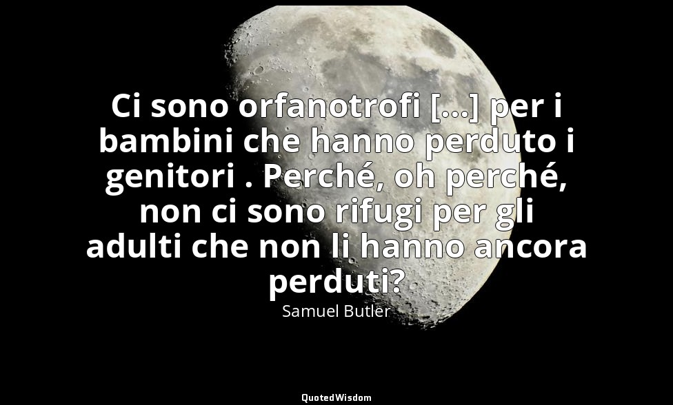 Ci sono orfanotrofi [...] per i bambini che hanno perduto i genitori . Perché, o — Samuel Butler