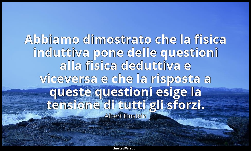 Abbiamo dimostrato che la fisica induttiva pone delle questioni alla fisica dedu — Albert Einstein