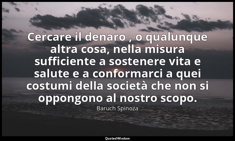 Cercare il denaro , o qualunque altra cosa, nella misura sufficiente a sostenere — Baruch Spinoza