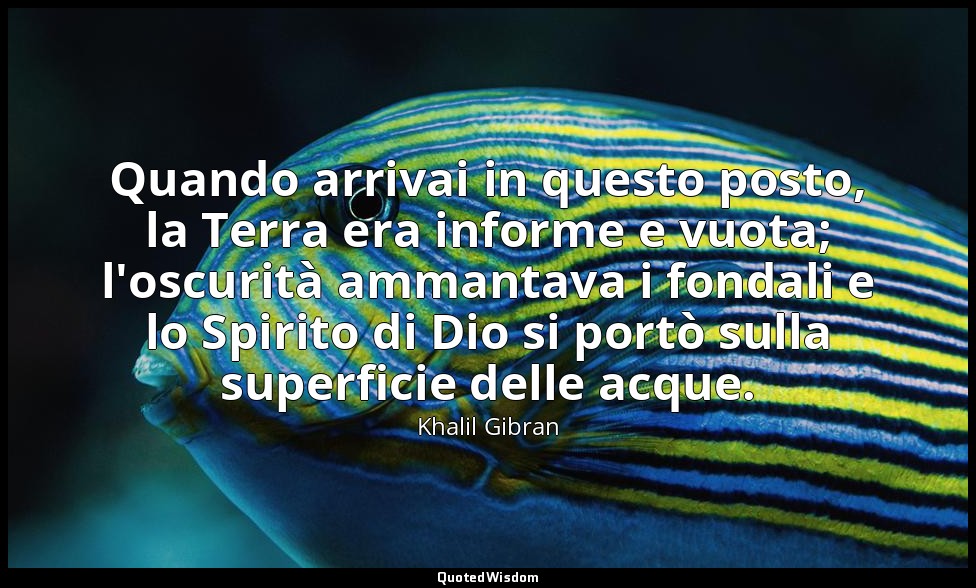 Quando arrivai in questo posto, la Terra era informe e vuota; l'oscurità ammanta — Khalil Gibran