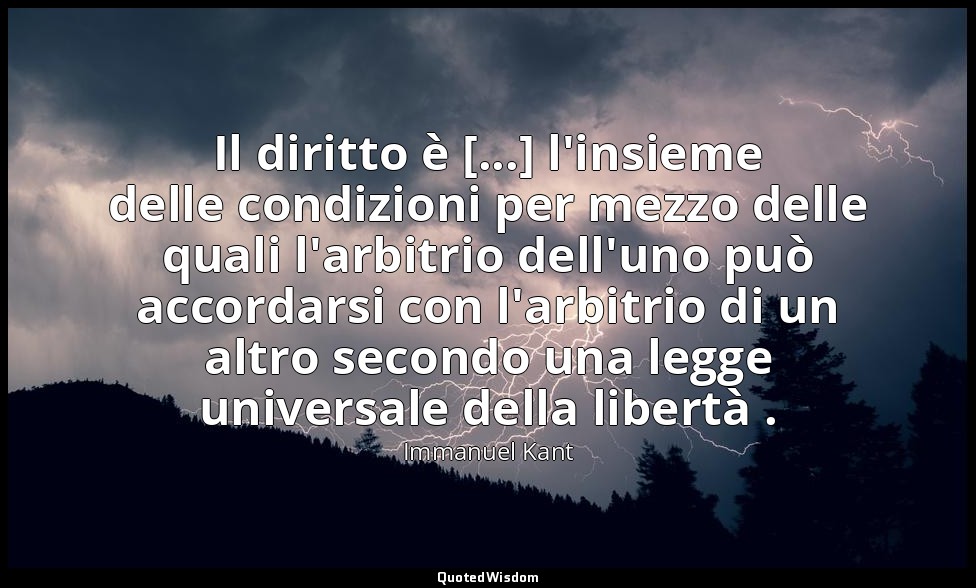 Il diritto è [...] l'insieme delle condizioni per mezzo delle quali l'arbitrio d — Immanuel Kant