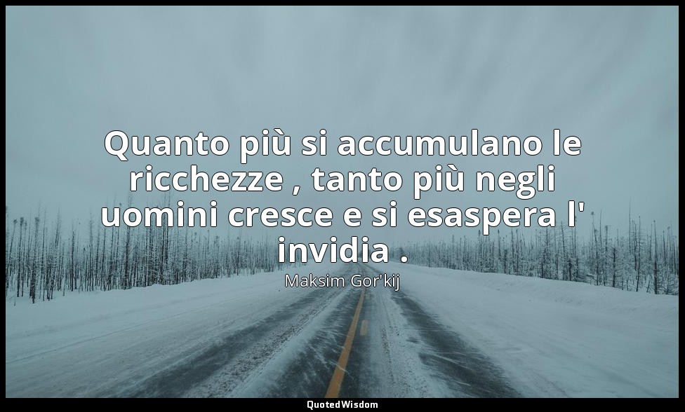 Quanto più si accumulano le ricchezze , tanto più negli uomini cresce e si esasp — Maksim Gor'kij