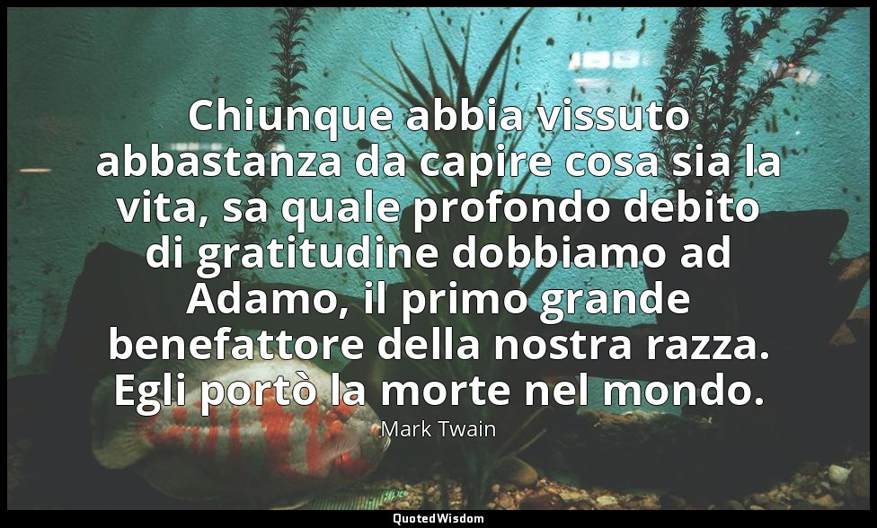 Chiunque abbia vissuto abbastanza da capire cosa sia la vita, sa quale profondo  — Mark Twain