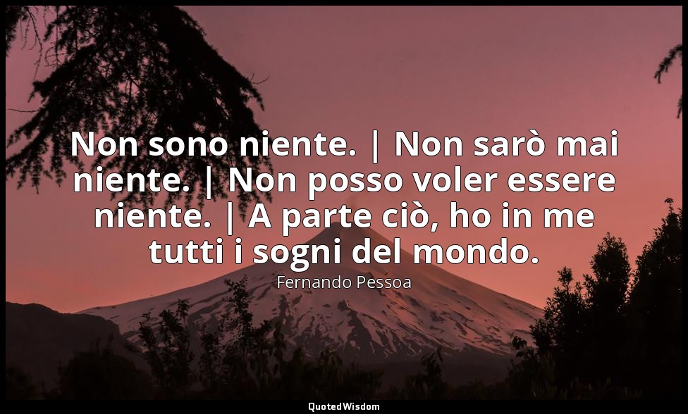 Non sono niente. | Non sarò mai niente. | Non posso voler essere niente. | A par — Fernando Pessoa