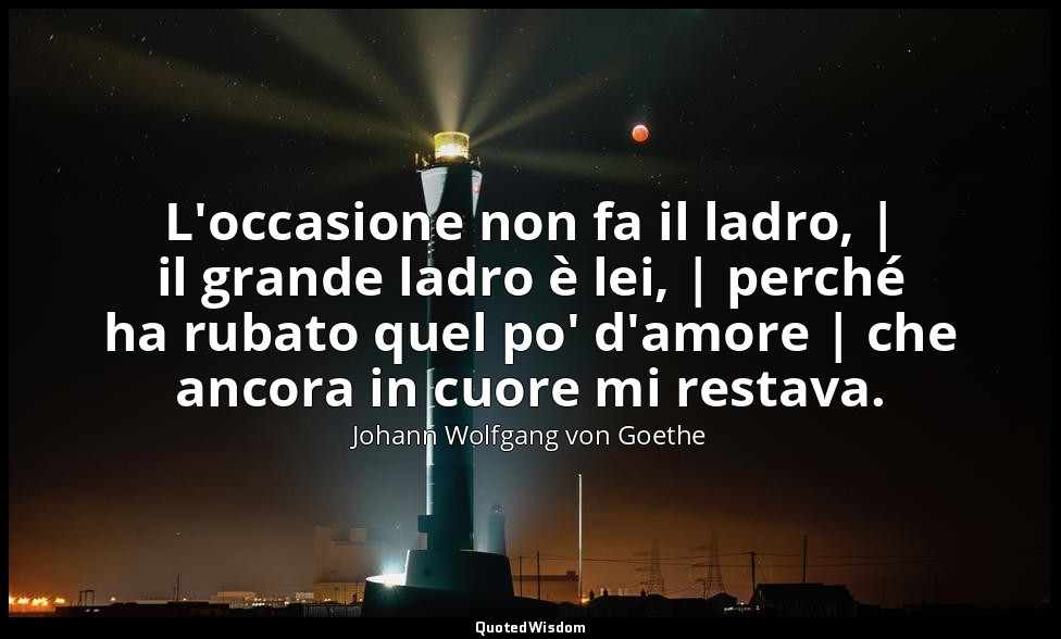 L'occasione non fa il ladro, | il grande ladro è lei, | perché ha rubato quel po — Johann Wolfgang von Goethe