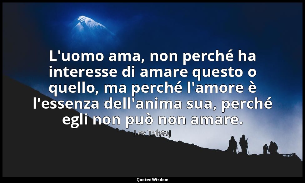 L'uomo ama, non perché ha interesse di amare questo o quello, ma perché l'amore  — Lev Tolstoj