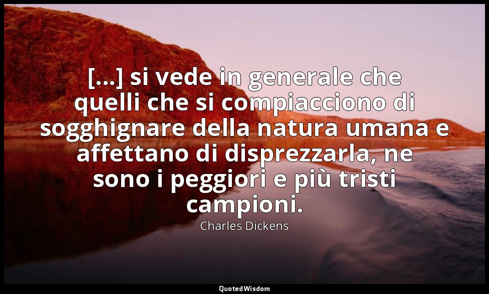 [...] si vede in generale che quelli che si compiacciono di sogghignare della na — Charles Dickens