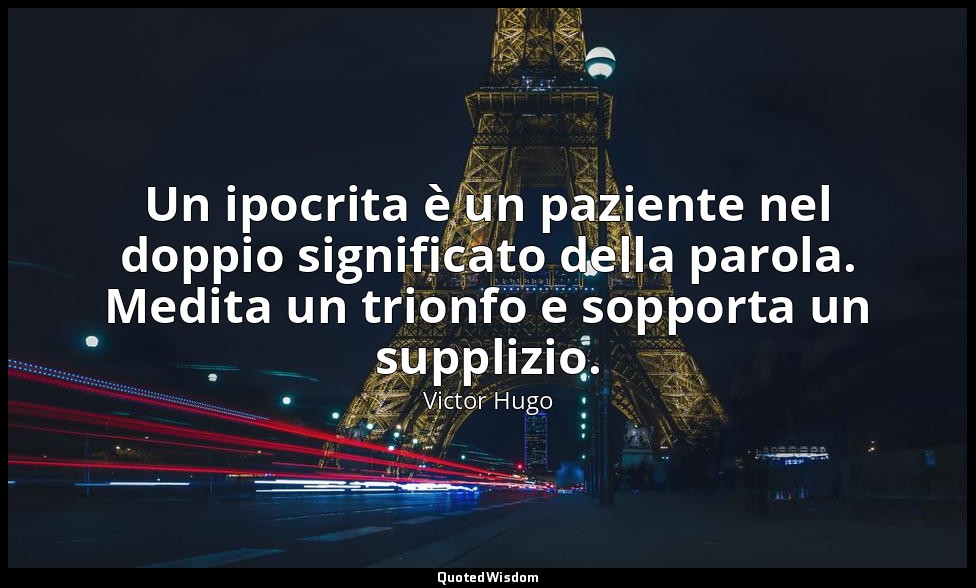 Un ipocrita è un paziente nel doppio significato della parola. Medita un trionfo — Victor Hugo