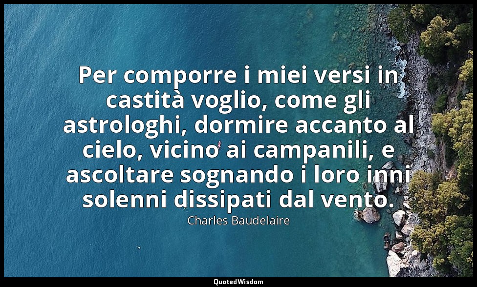 Per comporre i miei versi in castità voglio, come gli astrologhi, dormire accant — Charles Baudelaire