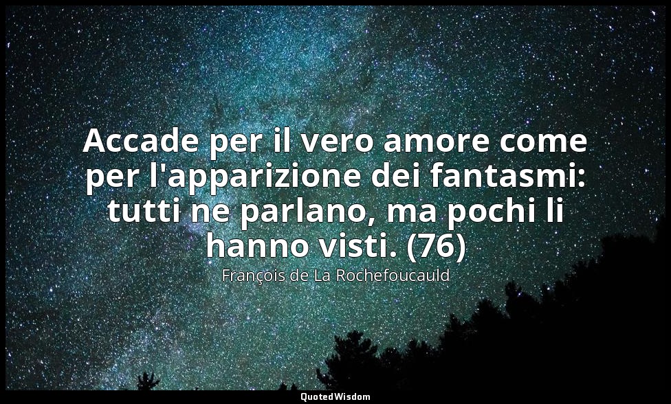Accade per il vero amore come per l'apparizione dei fantasmi: tutti ne parlano,  — François de La Rochefoucauld