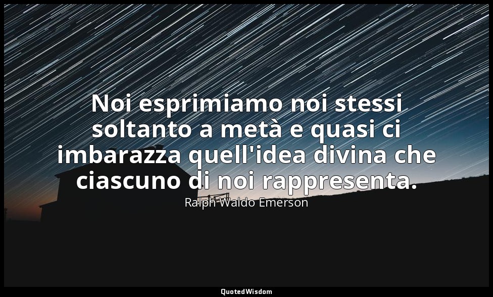 Noi esprimiamo noi stessi soltanto a metà e quasi ci imbarazza quell'idea divina — Ralph Waldo Emerson