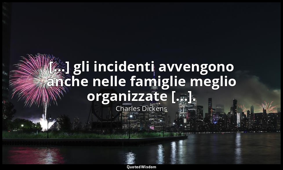 [...] gli incidenti avvengono anche nelle famiglie meglio organizzate [...]. — Charles Dickens