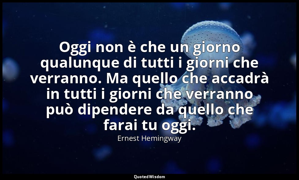 Oggi non è che un giorno qualunque di tutti i giorni che verranno. Ma quello che — Ernest Hemingway