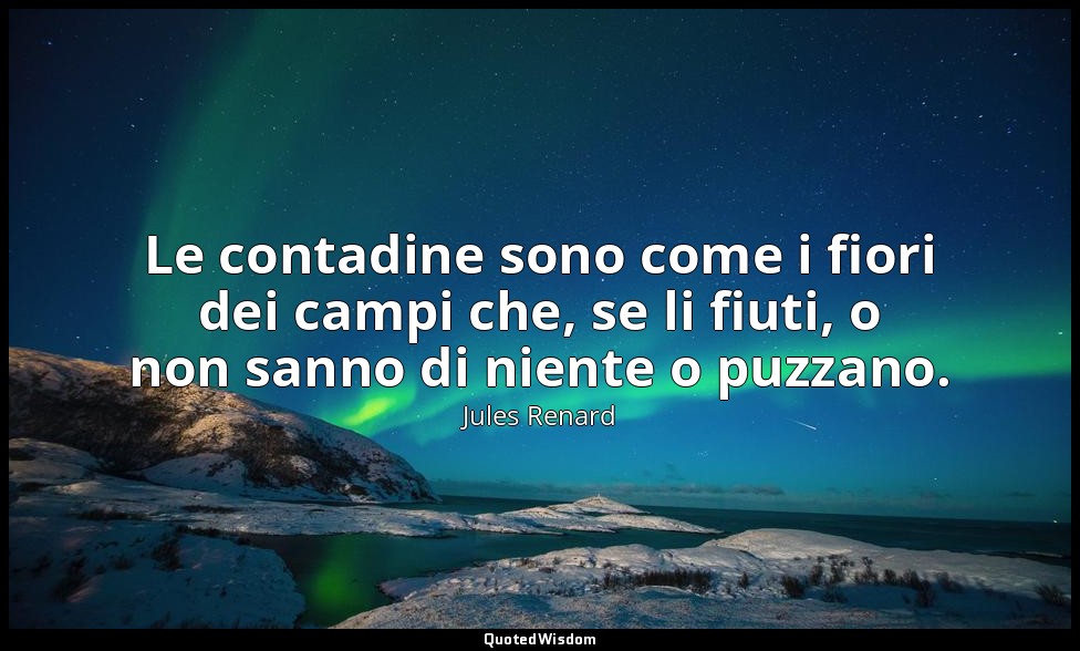 Le contadine sono come i fiori dei campi che, se li fiuti, o non sanno di niente — Jules Renard