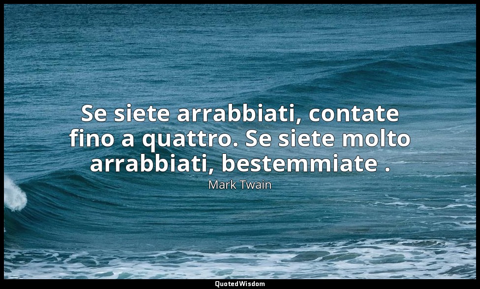Se siete arrabbiati, contate fino a quattro. Se siete molto arrabbiati, bestemmi — Mark Twain