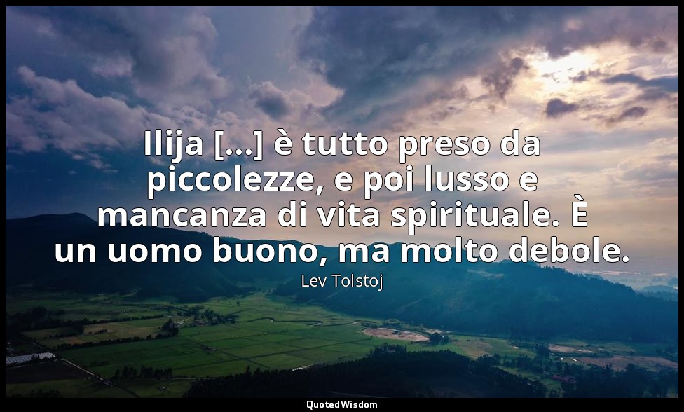 Ilija [...] è tutto preso da piccolezze, e poi lusso e mancanza di vita spiritua — Lev Tolstoj
