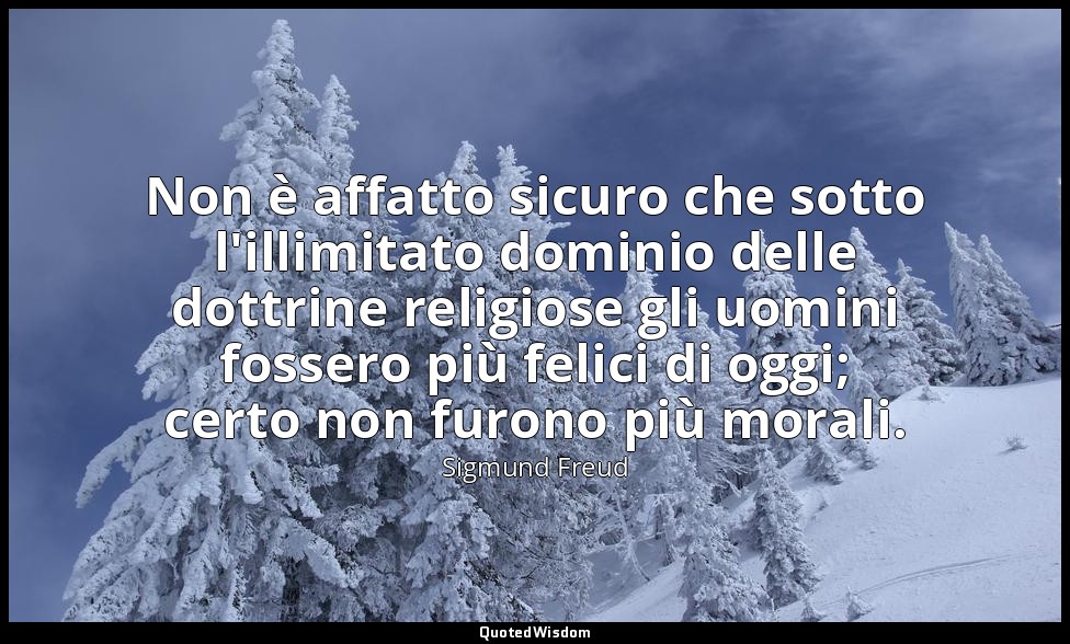 Non è affatto sicuro che sotto l'illimitato dominio delle dottrine religiose gli — Sigmund Freud