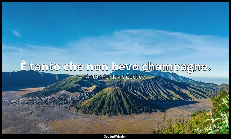È tanto che non bevo champagne. — Anton Pavlovič Čechov