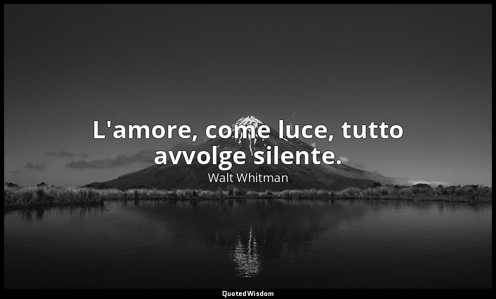 L'amore, come luce, tutto avvolge silente. — Walt Whitman