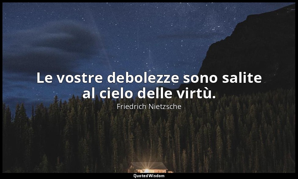 Le vostre debolezze sono salite al cielo delle virtù. — Friedrich Nietzsche