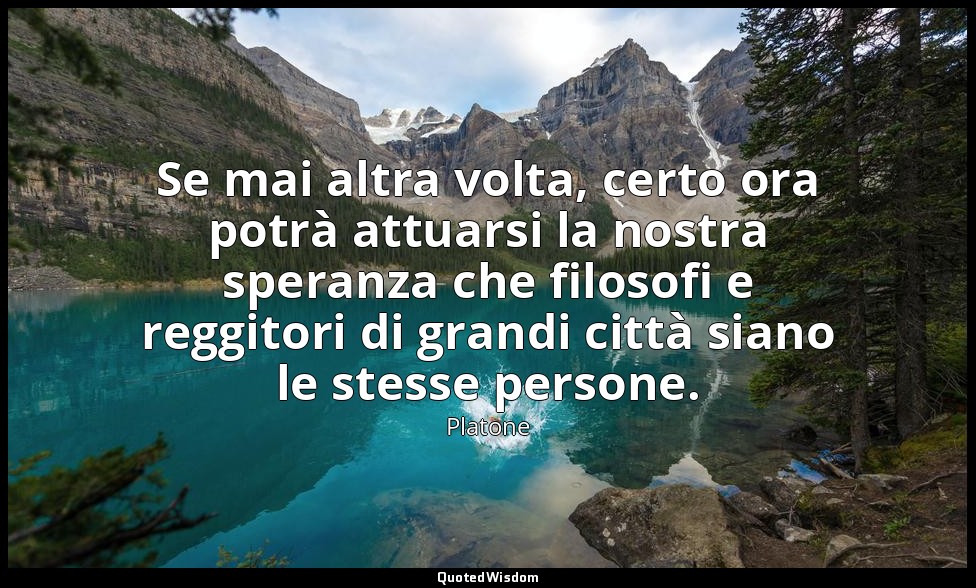 Se mai altra volta, certo ora potrà attuarsi la nostra speranza che filosofi e r — Platone