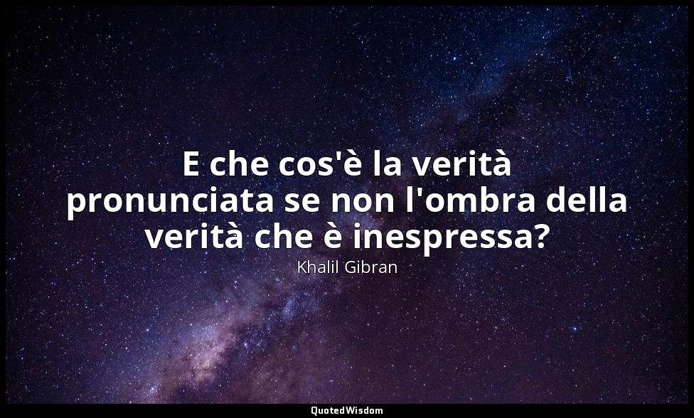 E che cos'è la verità pronunciata se non l'ombra della verità che è inespressa? — Khalil Gibran