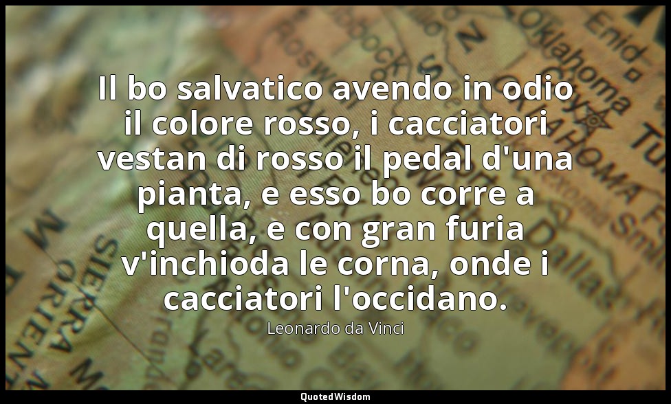 Il bo salvatico avendo in odio il colore rosso, i cacciatori vestan di rosso il  — Leonardo da Vinci