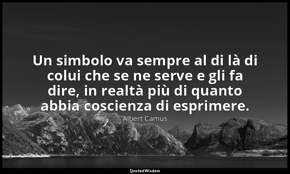 Un simbolo va sempre al di là di colui che se ne serve e gli fa dire, in realtà  — Albert Camus